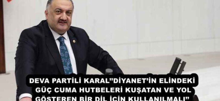 DEVA PARTİLİ KARAL’’DİYANET’İN ELİNDEKİ GÜÇ CUMA HUTBELERİ KUŞATAN VE YOL GÖSTEREN BİR DİL İÇİN KULLANILMALI’’
