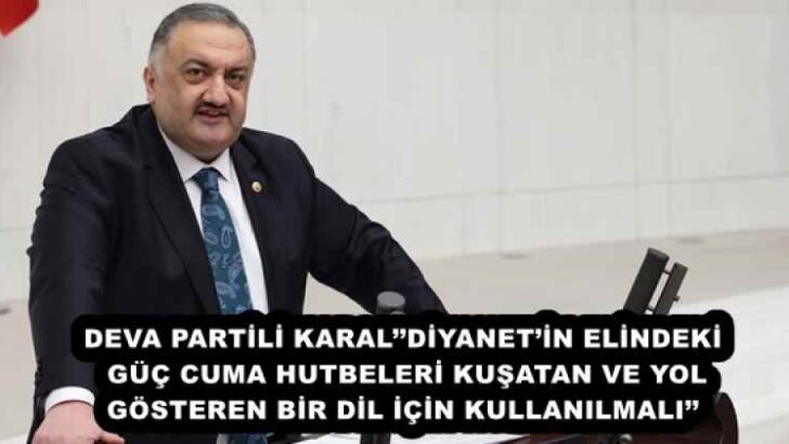 DEVA PARTİLİ KARAL’’DİYANET’İN ELİNDEKİ GÜÇ CUMA HUTBELERİ KUŞATAN VE YOL GÖSTEREN BİR DİL İÇİN KULLANILMALI’’