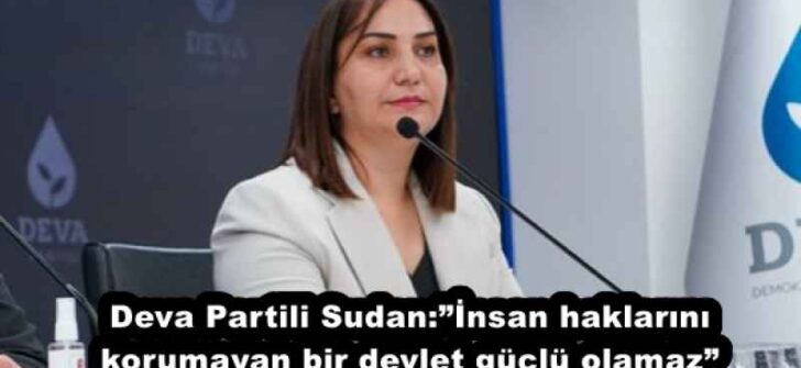 Deva Partili Sudan:”İnsan haklarını korumayan bir devlet güçlü olamaz”