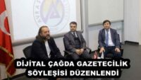 DİJİTAL ÇAĞDA GAZETECİLİK SÖYLEŞİSİ DÜZENLENDİ