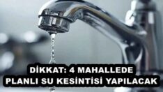 DİKKAT: 4 MAHALLEDE PLANLI SU KESİNTİSİ YAPILACAK