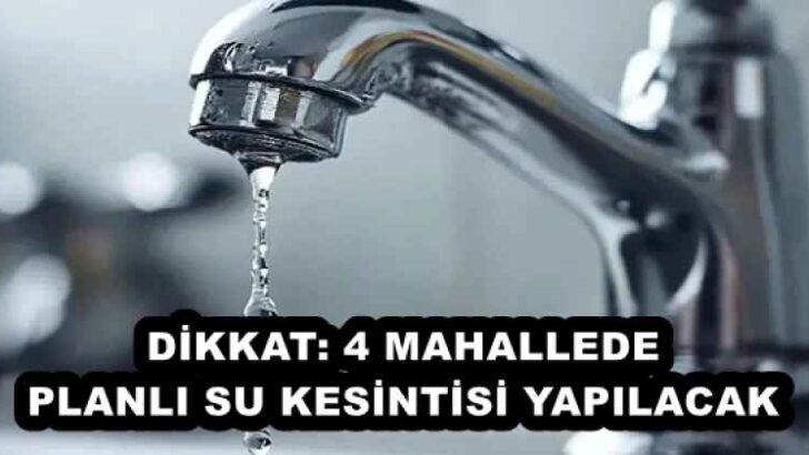 DİKKAT: 4 MAHALLEDE PLANLI SU KESİNTİSİ YAPILACAK