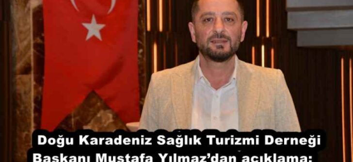 Doğu Karadeniz Sağlık Turizmi Derneği Başkanı Mustafa Yılmaz’dan açıklama;    
