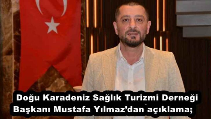 Doğu Karadeniz Sağlık Turizmi Derneği Başkanı Mustafa Yılmaz’dan açıklama;    