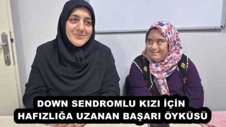 DOWN SENDROMLU KIZI İÇİN HAFIZLIĞA UZANAN BAŞARI ÖYKÜSÜ