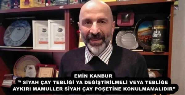 EMİN KANBUR’’ SİYAH ÇAY TEBLİĞİ YA DEĞİŞTİRİLMELİ VEYA TEBLİĞE AYKIRI MAMULLER SİYAH ÇAY POŞETİNE KONULMAMALIDIR’’