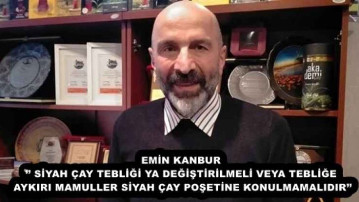 EMİN KANBUR’’ SİYAH ÇAY TEBLİĞİ YA DEĞİŞTİRİLMELİ VEYA TEBLİĞE AYKIRI MAMULLER SİYAH ÇAY POŞETİNE KONULMAMALIDIR’’
