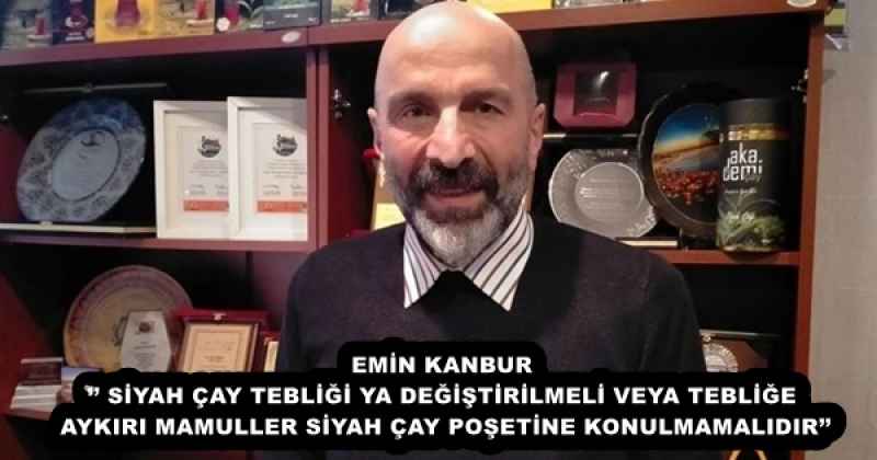 EMİN KANBUR’’ SİYAH ÇAY TEBLİĞİ YA DEĞİŞTİRİLMELİ VEYA TEBLİĞE AYKIRI MAMULLER SİYAH ÇAY POŞETİNE KONULMAMALIDIR’’