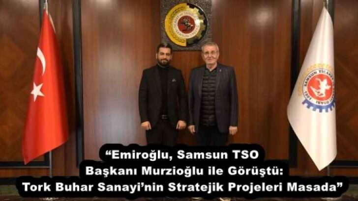 “Emiroğlu, Samsun TSO Başkanı Murzioğlu ile Görüştü: Tork Buhar Sanayi’nin Stratejik Projeleri Masada”