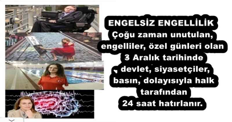 ENGELSİZ ENGELLİLİK Çoğu zaman unutulan, engelliler, özel günleri olan 3 Aralık tarihinde, devlet, siyasetçiler, basın, dolayısıyla halk tarafından 24 saat hatırlanır.