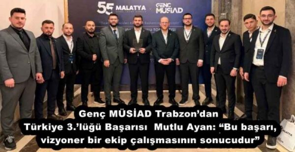 Genç MÜSİAD Trabzon’dan Türkiye 3.’lüğü Başarısı  Mutlu Ayan: “Bu başarı, vizyoner bir ekip çalışmasının sonucudur”