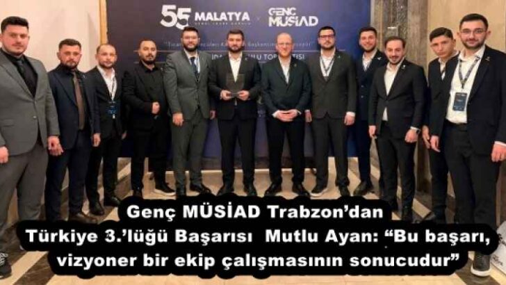 Genç MÜSİAD Trabzon’dan Türkiye 3.’lüğü Başarısı  Mutlu Ayan: “Bu başarı, vizyoner bir ekip çalışmasının sonucudur”
