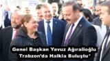 Genel Başkan Yavuz Ağıralioğlu Trabzon’da Halkla Buluştu*