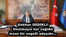 Gökhan GEDİKLİ: Unutmayın her sağlıklı insan bir engelli adayıdır…