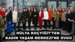 HÜLYA KOÇYİĞİT’TEN KADIN YAŞAM MERKEZİ’NE ÖVGÜ