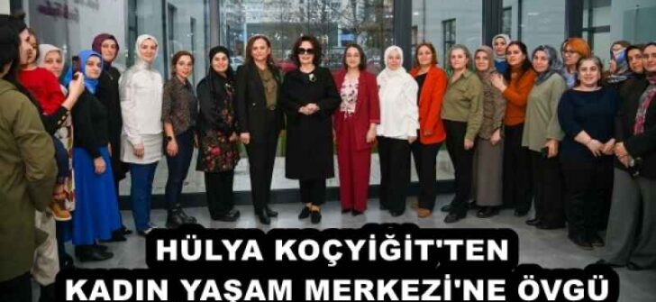 HÜLYA KOÇYİĞİT’TEN KADIN YAŞAM MERKEZİ’NE ÖVGÜ