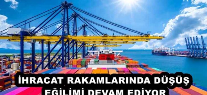 İHRACAT RAKAMLARINDA DÜŞÜŞ EĞİLİMİ DEVAM EDİYOR