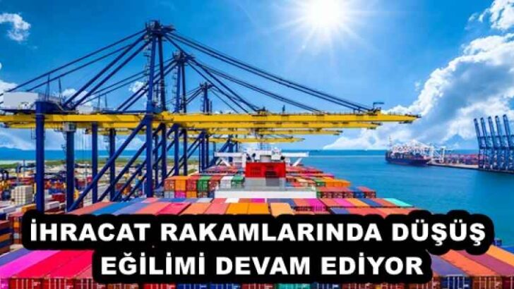 İHRACAT RAKAMLARINDA DÜŞÜŞ EĞİLİMİ DEVAM EDİYOR