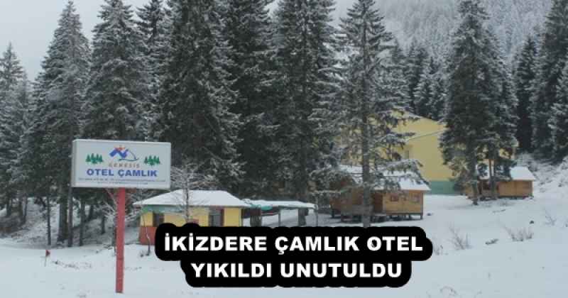 İKİZDERE ÇAMLIK OTEL YIKILDI UNUTULDU