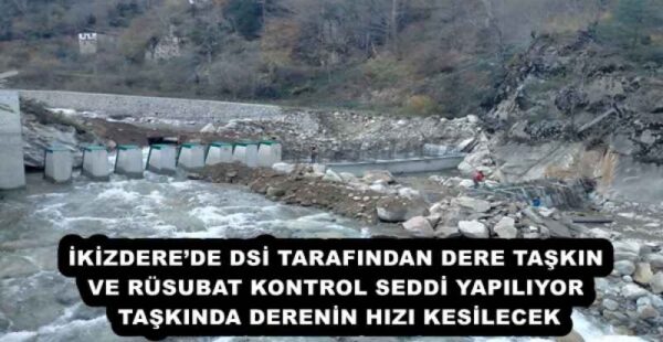 İKİZDERE’DE DSİ TARAFINDAN DERE TAŞKIN VE RÜSUBAT KONTROL SEDDİ YAPILIYOR  TAŞKINDA DERENİN HIZI KESİLECEK