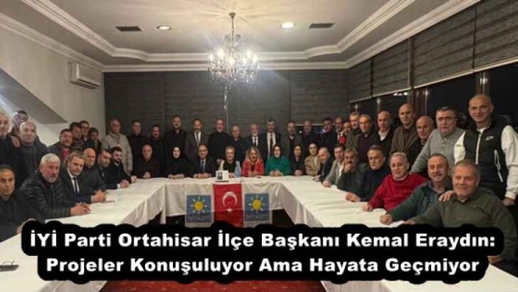 İYİ Parti Ortahisar İlçe Başkanı Kemal Eraydın: Projeler Konuşuluyor Ama Hayata Geçmiyor