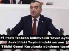 İYİ Parti Trabzon Milletvekili Yavuz Aydın, Araklı’daki Taşönü’ndeki sorunu TBMM Genel Kurulunda gündeme taşıdı.