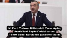 İYİ Parti Trabzon Milletvekili Yavuz Aydın, Araklı’daki Taşönü’ndeki sorunu TBMM Genel Kurulunda gündeme taşıdı.