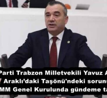 İYİ Parti Trabzon Milletvekili Yavuz Aydın, Araklı’daki Taşönü’ndeki sorunu TBMM Genel Kurulunda gündeme taşıdı.