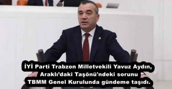 İYİ Parti Trabzon Milletvekili Yavuz Aydın, Araklı’daki Taşönü’ndeki sorunu TBMM Genel Kurulunda gündeme taşıdı.