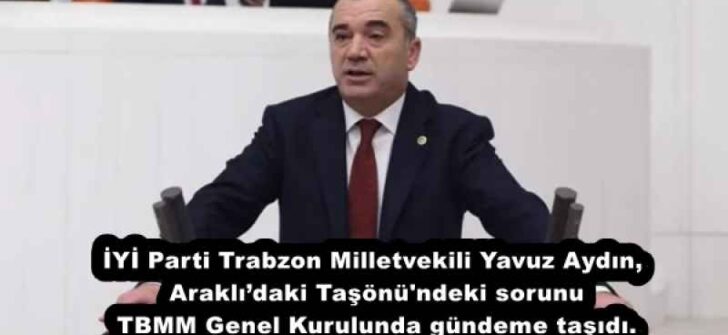 İYİ Parti Trabzon Milletvekili Yavuz Aydın, Araklı’daki Taşönü’ndeki sorunu TBMM Genel Kurulunda gündeme taşıdı.