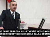 İYİ PARTİ TRABZON MİLLETVEKİLİ YAVUZ AYDIN BU ASGARİ ÜÇRET İLE EMEKÇİYLE DALGA GEÇMEKTİR