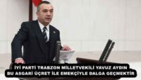 İYİ PARTİ TRABZON MİLLETVEKİLİ YAVUZ AYDIN BU ASGARİ ÜÇRET İLE EMEKÇİYLE DALGA GEÇMEKTİR