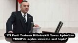 *İYİ Parti Trabzon Milletvekili Yavuz Aydın’dan TBMM’de açılım sürecine sert tepki*