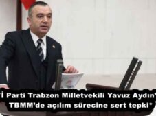 *İYİ Parti Trabzon Milletvekili Yavuz Aydın’dan TBMM’de açılım sürecine sert tepki*