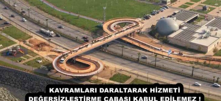 KAVRAMLARI DARALTARAK HİZMETİ DEĞERSİZLEŞTİRME ÇABASI KABUL EDİLEMEZ !