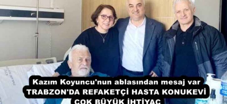 Kazım Koyuncu’nun ablasından mesaj var TRABZON’DA REFAKETÇİ HASTA KONUKEVİ ÇOK BÜYÜK İHTİYAÇ