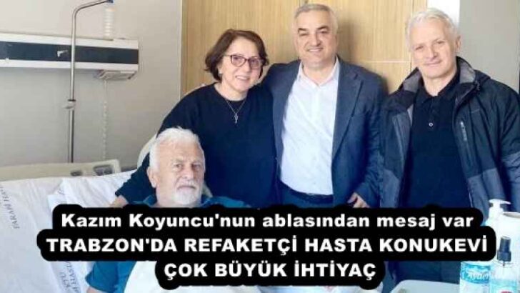 Kazım Koyuncu’nun ablasından mesaj var TRABZON’DA REFAKETÇİ HASTA KONUKEVİ ÇOK BÜYÜK İHTİYAÇ