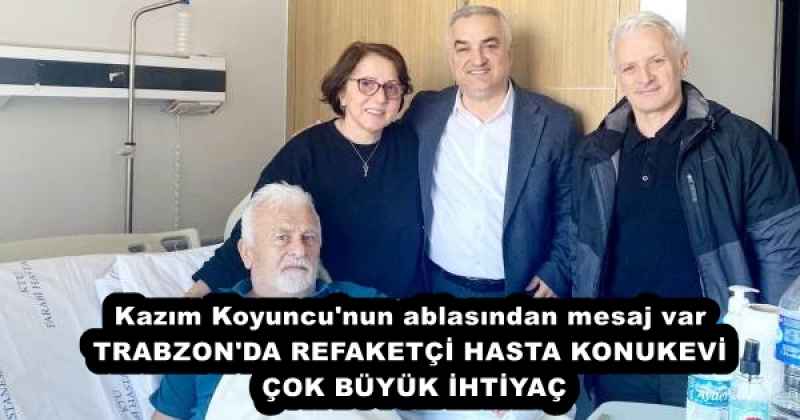 kazim_koyuncu_nun_ablasindan_mesaj_var_trabzon_da_refaketci_hasta_konukevi_cok_buyuk_ihtiyac_h55807_8c172 Kazım Koyuncu'nun ablasından mesaj var TRABZON'DA REFAKETÇİ HASTA KONUKEVİ ÇOK BÜYÜK İHTİYAÇ