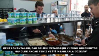 KENT LOKANTALARI, DAR GELİRLİ VATANDAŞIN YÜZÜNÜ GÜLDÜRÜYOR  “BU ÜLKE ANCAK TEMİZ VE İYİ İNSANLARLA DÜZELİR”