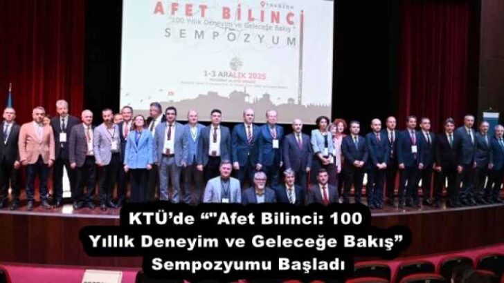 KTÜ’de “”Afet Bilinci: 100 Yıllık Deneyim ve Geleceğe Bakış” Sempozyumu Başladı