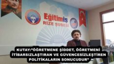 KUTAY:”ÖĞRETMENE ŞİDDET, ÖĞRETMENİ İTİBARSIZLAŞTIRAN VE GÜVENCESİZLEŞTİREN POLİTİKALARIN SONUCUDUR”