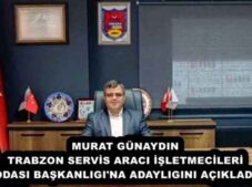 MURAT GÜNAYDIN TRABZON SERVİS ARACI İŞLETMECİLERİ ODASI BAŞKANLIGI’NA ADAYLIGINI AÇIKLADI