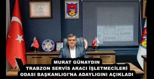 MURAT GÜNAYDIN TRABZON SERVİS ARACI İŞLETMECİLERİ ODASI BAŞKANLIGI’NA ADAYLIGINI AÇIKLADI