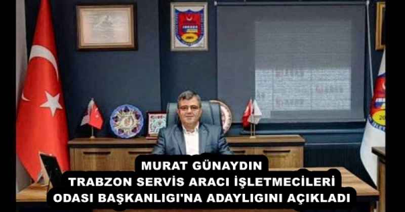 MURAT GÜNAYDIN TRABZON SERVİS ARACI İŞLETMECİLERİ ODASI BAŞKANLIGI'NA ADAYLIGINI AÇIKLADI