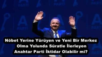 Nöbet Yerine Yürüyen ve Yeni Bir Merkez Olma Yolunda Süratle İlerleyen Anahtar Parti İktidar Olabilir mi?