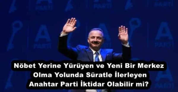 Nöbet Yerine Yürüyen ve Yeni Bir Merkez Olma Yolunda Süratle İlerleyen Anahtar Parti İktidar Olabilir mi?