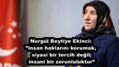 Nurgül Beytiye Ekinci:”insan haklarını korumak, siyasi bir tercih değil; insani bir zorunluluktur”