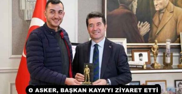 O ASKER, BAŞKAN KAYA’YI ZİYARET ETTİ