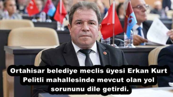 Ortahisar belediye meclis üyesi Erkan Kurt Pelitli mahallesinde mevcut olan yol sorununu dile getirdi.