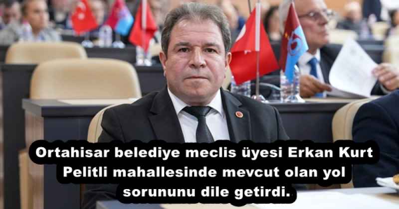 Ortahisar belediye meclis üyesi Erkan Kurt Pelitli mahallesinde mevcut olan yol sorununu dile getirdi.